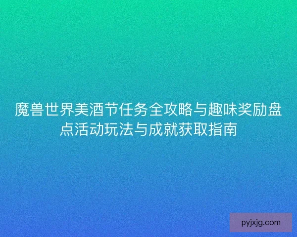 魔兽世界美酒节任务全攻略与趣味奖励盘点活动玩法与成就获取指南