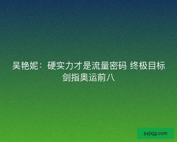 吴艳妮：硬实力才是流量密码 终极目标剑指奥运前八